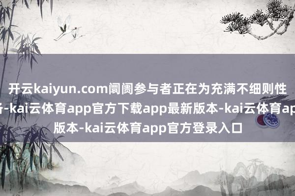 开云kaiyun.com阛阓参与者正在为充满不细则性的将来作念准备-kai云体育app官方下载app最新版本-kai云体育app官方登录入口