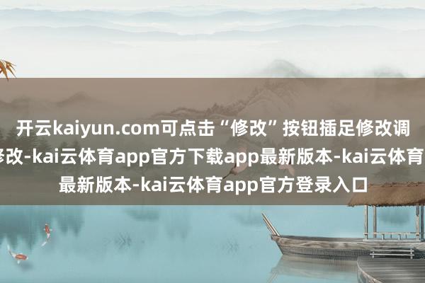 开云kaiyun.com可点击“修改”按钮插足修改调剂志愿页面进行修改-kai云体育app官方下载app最新版本-kai云体育app官方登录入口