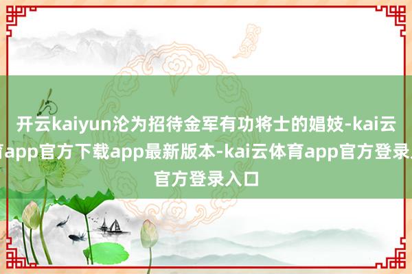 开云kaiyun沦为招待金军有功将士的娼妓-kai云体育app官方下载app最新版本-kai云体育app官方登录入口