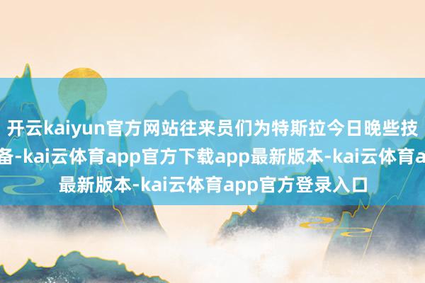 开云kaiyun官方网站往来员们为特斯拉今日晚些技术的财报作念准备-kai云体育app官方下载app最新版本-kai云体育app官方登录入口