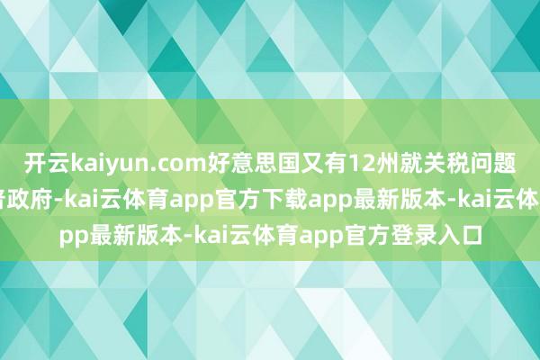 开云kaiyun.com好意思国又有12州就关税问题告状好意思国特朗普政府-kai云体育app官方下载app最新版本-kai云体育app官方登录入口