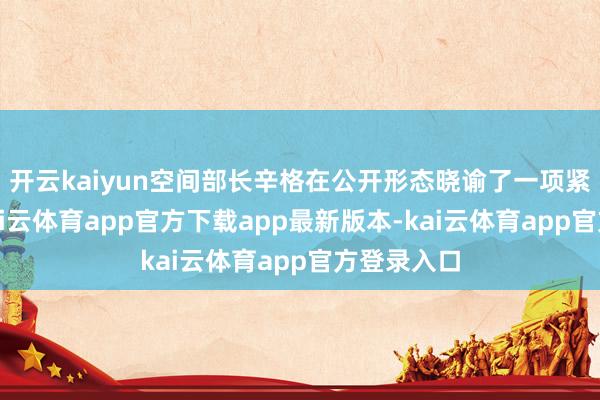 开云kaiyun空间部长辛格在公开形态晓谕了一项紧要决定-kai云体育app官方下载app最新版本-kai云体育app官方登录入口