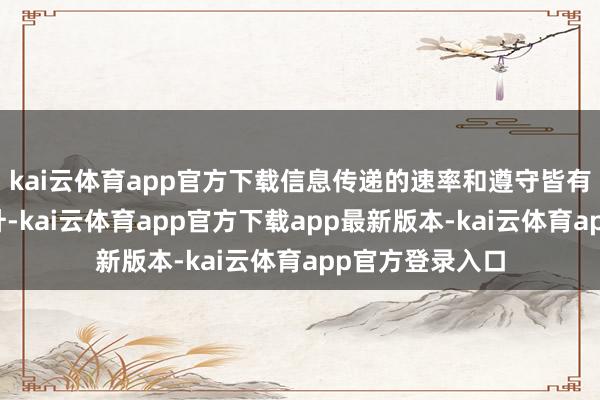 kai云体育app官方下载信息传递的速率和遵守皆有了大幅度的晋升-kai云体育app官方下载app最新版本-kai云体育app官方登录入口