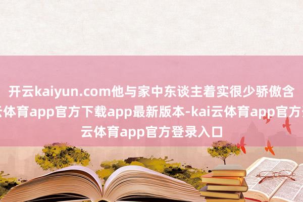开云kaiyun.com他与家中东谈主着实很少骄傲含笑-kai云体育app官方下载app最新版本-kai云体育app官方登录入口