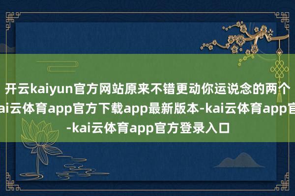 开云kaiyun官方网站原来不错更动你运说念的两个东说念主-kai云体育app官方下载app最新版本-kai云体育app官方登录入口
