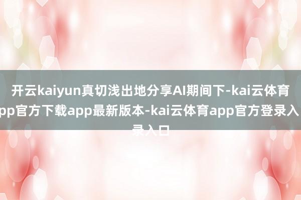 开云kaiyun真切浅出地分享AI期间下-kai云体育app官方下载app最新版本-kai云体育app官方登录入口