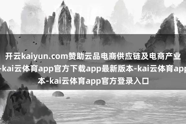 开云kaiyun.com赞助云品电商供应链及电商产业发伸开拓名目-kai云体育app官方下载app最新版本-kai云体育app官方登录入口