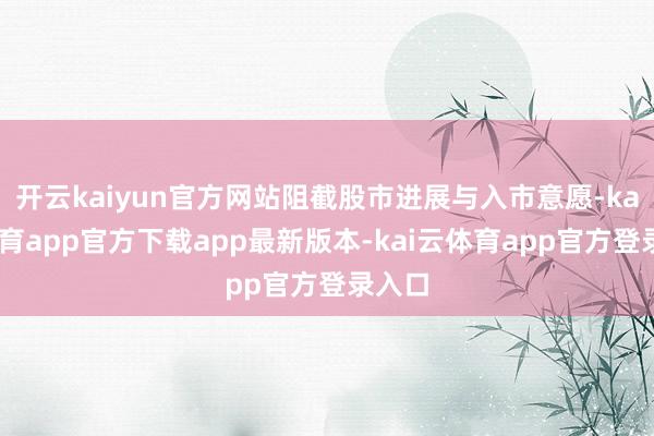 开云kaiyun官方网站阻截股市进展与入市意愿-kai云体育app官方下载app最新版本-kai云体育app官方登录入口