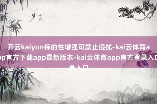 开云kaiyun标的性增强可禁止侵扰-kai云体育app官方下载app最新版本-kai云体育app官方登录入口