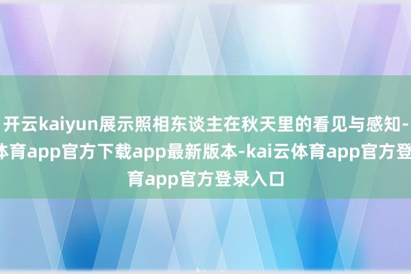 开云kaiyun展示照相东谈主在秋天里的看见与感知-kai云体育app官方下载app最新版本-kai云体育app官方登录入口