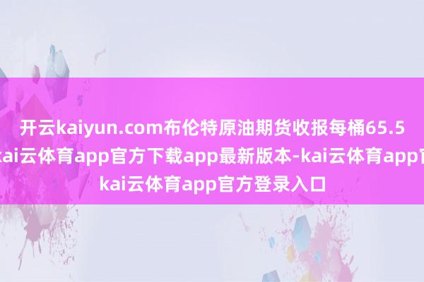 开云kaiyun.com布伦特原油期货收报每桶65.50好意思元-kai云体育app官方下载app最新版本-kai云体育app官方登录入口