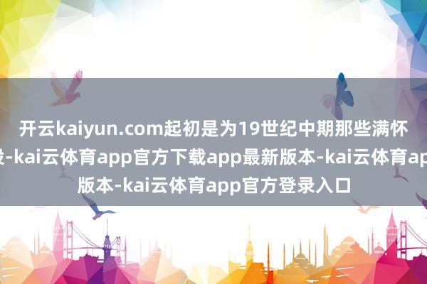 开云kaiyun.com起初是为19世纪中期那些满怀乡愁的水手所设-kai云体育app官方下载app最新版本-kai云体育app官方登录入口